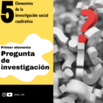 1° Pregunta de investigación: 5 elementos de la investigación social cualitativa